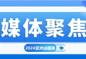实力刷屏！各方媒体高度关注2024亚洲油墨工业博览会!